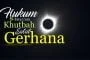 HUKUM DAN TATACARA KHUTBAH SALAT GERHANA
