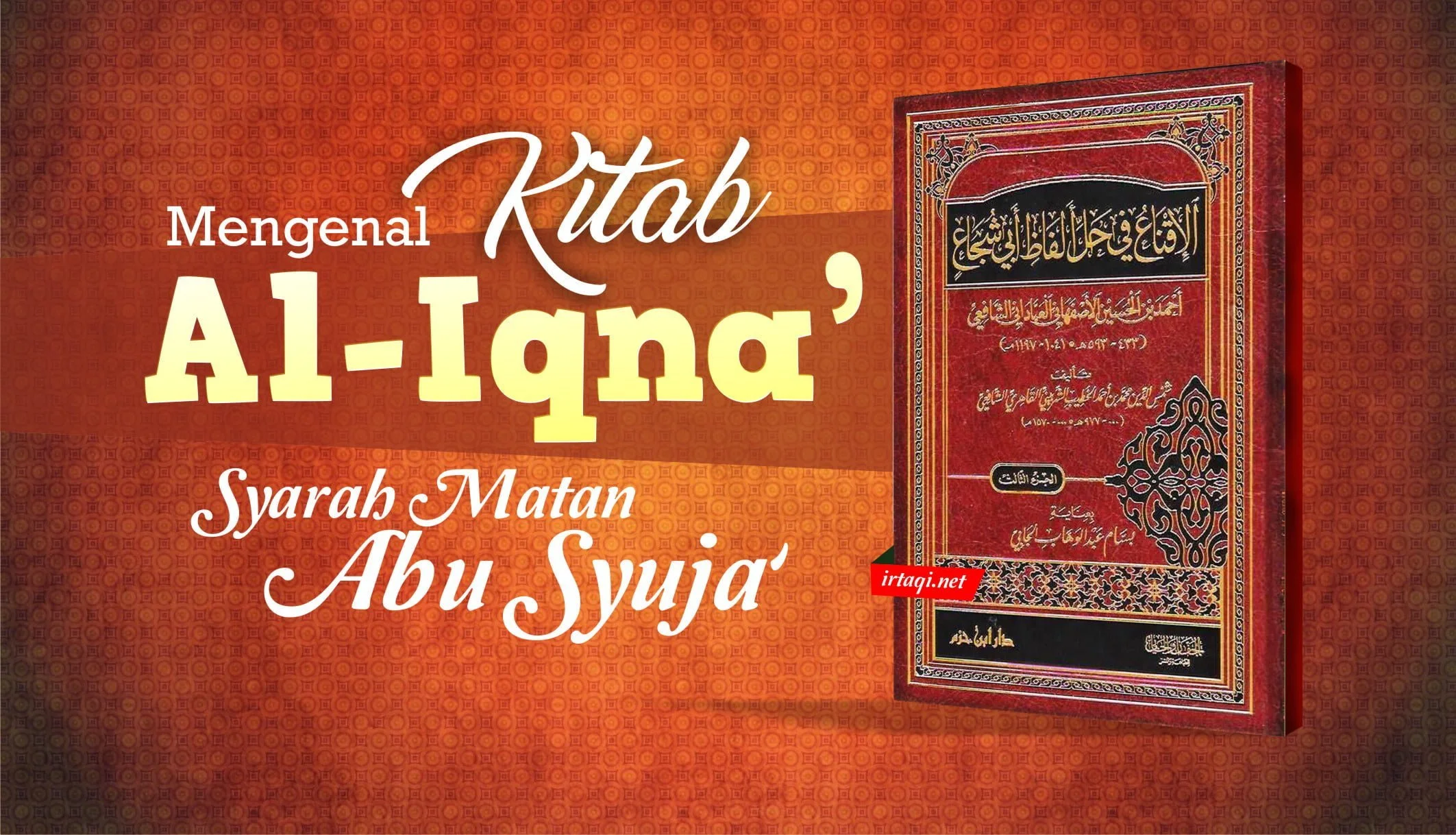 MENGENAL AL-IQNA’, SYARAH MATAN ABU SYUJA’ KARYA AL-KHOTHIB ASY-SYIRBINI