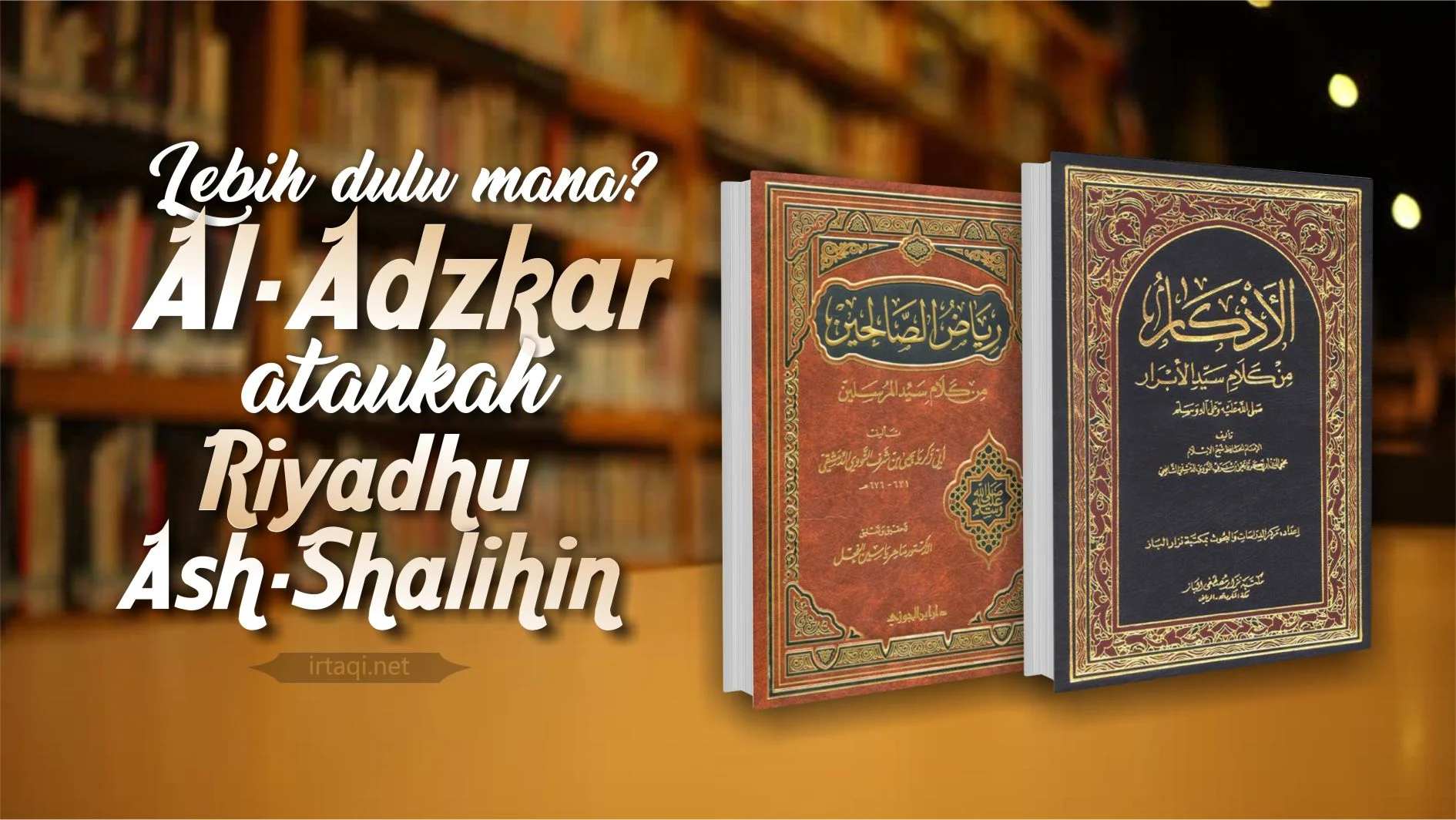 MANAKAH YANG LEBIH DULU DITULIS OLEH AN-NAWAWI; “AL-ADZKAR” ATAUKAH “RIYADHU ASH-SHOLIHIN”?