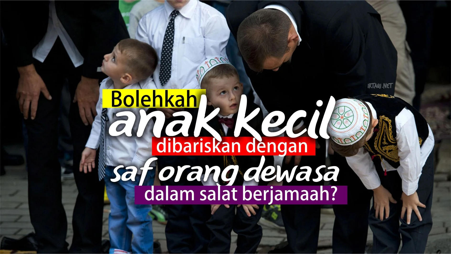 BOLEHKAH ANAK KECIL DIBARISKAN DENGAN SAF ORANG DEWASA DALAM SALAT BERJAMAAH?