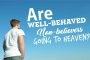 ARE WELL-BEHAVED NON-BELIEVERS GOING TO HEAVEN?