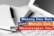 MATANG ILMU DULU BARU MENULIS, ATAUKAH MENULIS SAMBIL MEMATANGKAN ILMU?