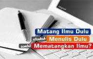 MATANG ILMU DULU BARU MENULIS, ATAUKAH MENULIS SAMBIL MEMATANGKAN ILMU?