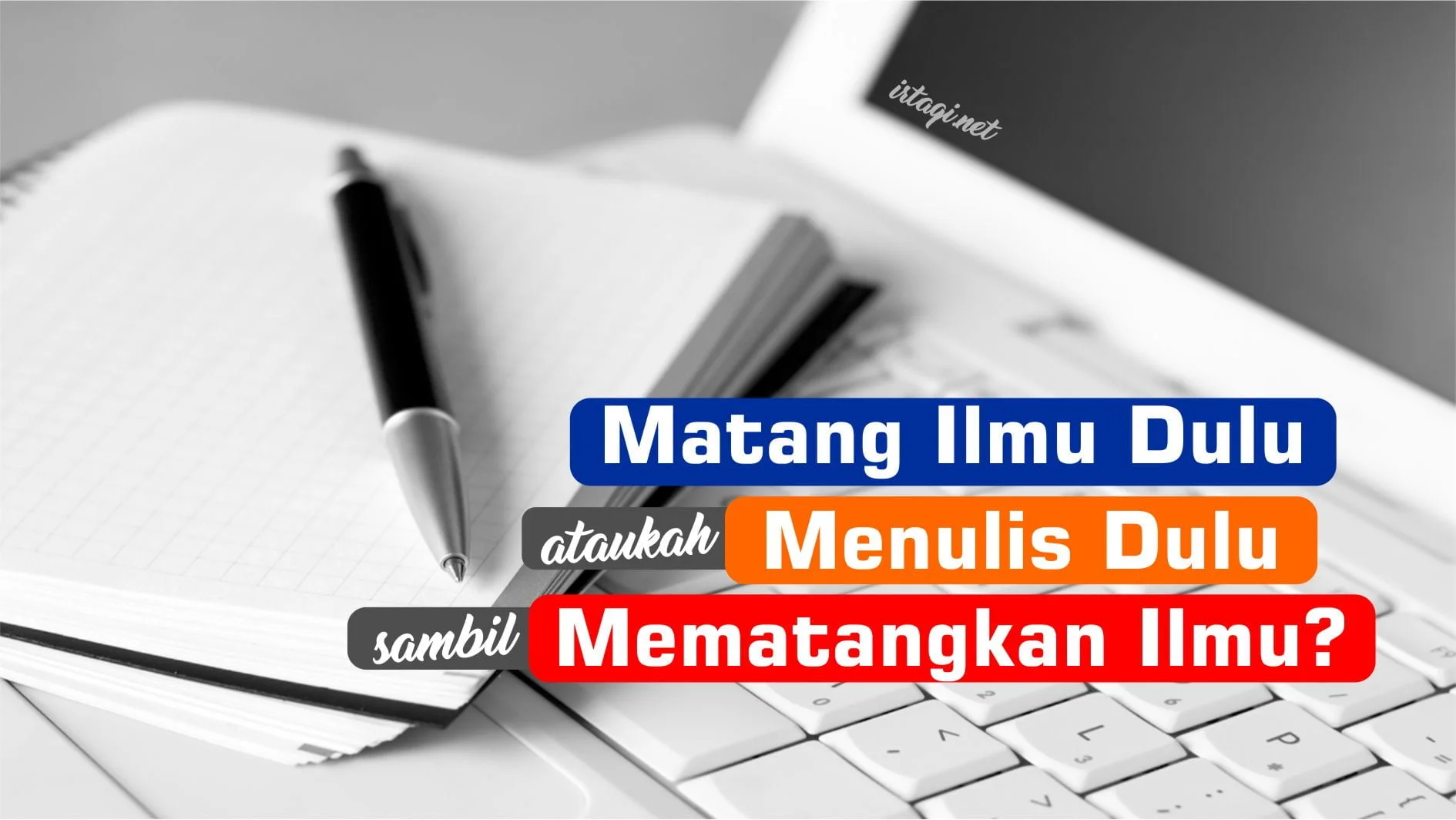 MATANG ILMU DULU BARU MENULIS, ATAUKAH MENULIS SAMBIL MEMATANGKAN ILMU?