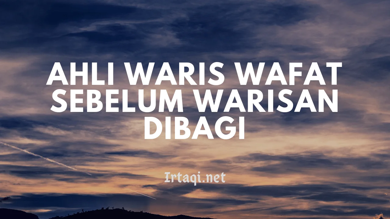 BAGAIMANA JIKA AHLI WARIS WAFAT SEBELUM WARISAN DIBAGI?