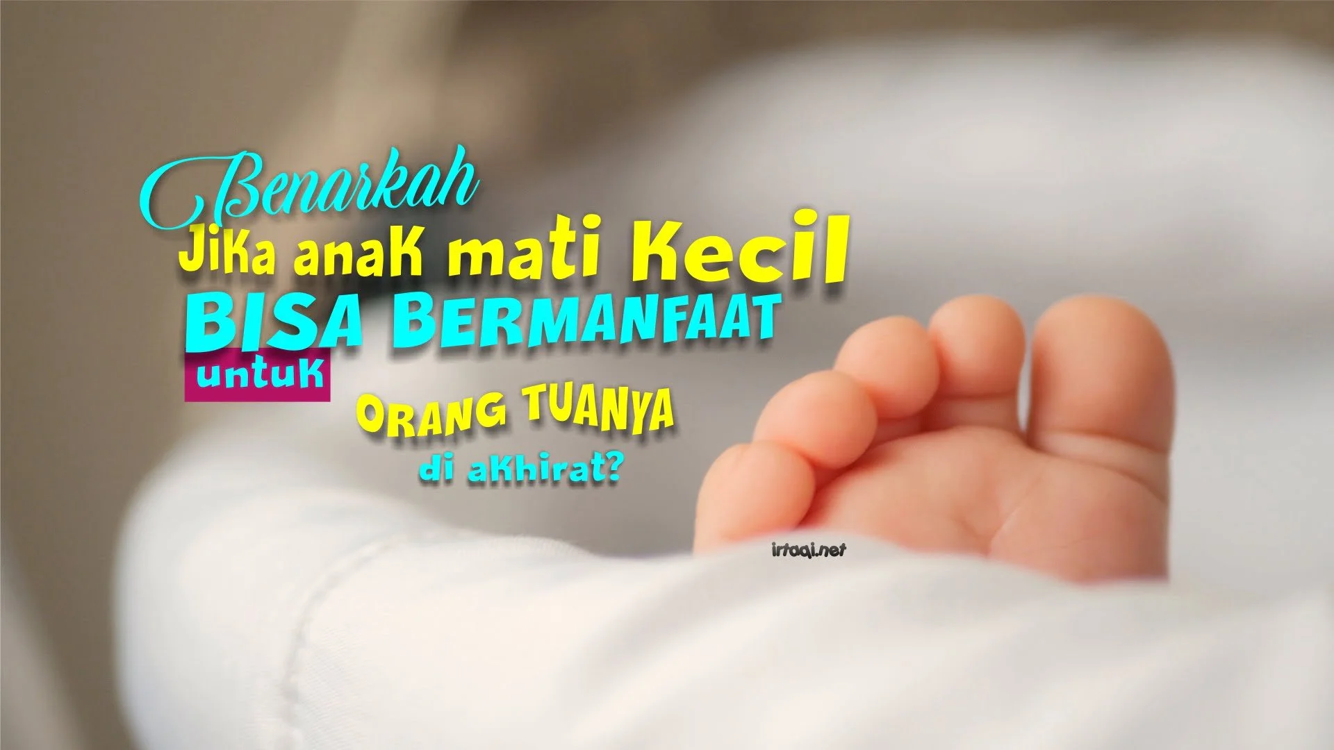 BENARKAH JIKA ANAK MATI KECIL DIA BISA BERMANFAAT UNTUK ORANG TUANYA DI AKHIRAT?