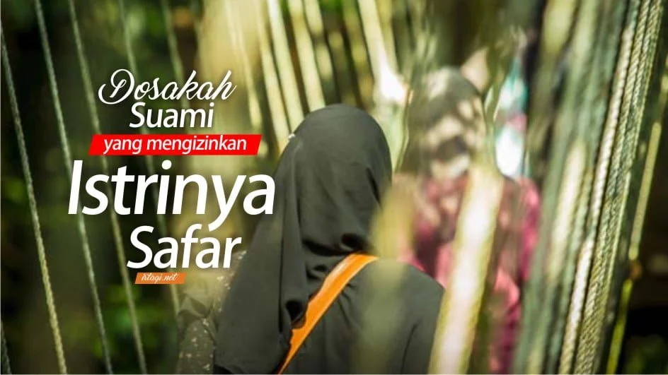 APAKAH SUAMI BERDOSA MENGIZINKAN ISTRINYA SAFAR?