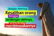 JANGAN MEMUJI KESALIHAN ORANG HINGGA TERDENGAR OLEHNYA, KARENA ITU BISA MEMBINASAKANNYA