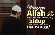 MENGAPA ALLAH MASIH MEMBIARKAN SESEORANG HIDUP DAN BELUM MENCABUT NYAWANYA?