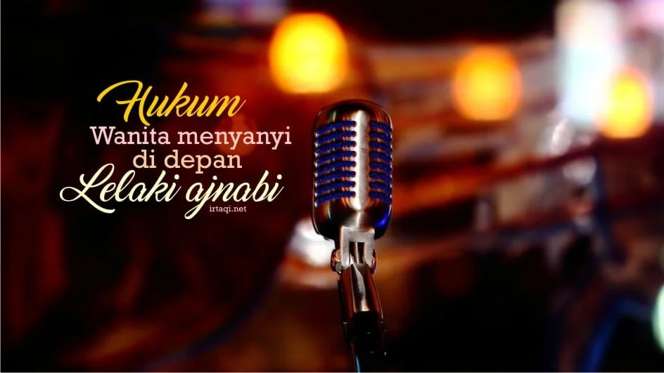 HUKUM WANITA MENYANYI DI HADAPAN LELAKI AJNABI