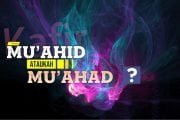 “MU’AHID” ATAUKAH “MU’AHAD”?