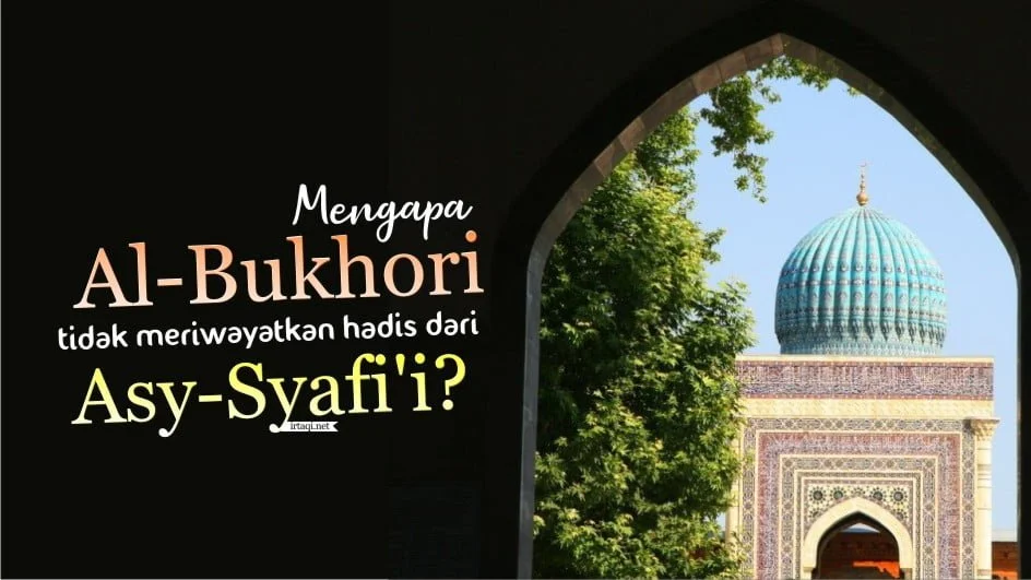 MENGAPA AL-BUKHORI TIDAK MERIWAYATKAN HADIS DARI ASY SYAFI'I?