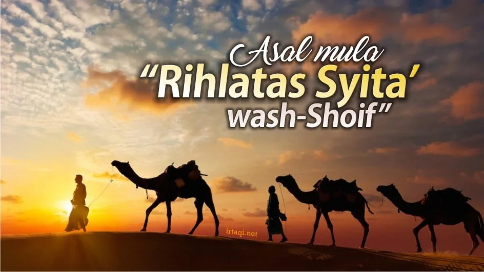 ASAL MULA “RIHLATAS SYITA’ WASH-SHOIF”