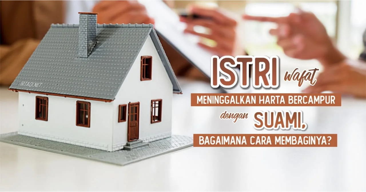 ISTRI WAFAT MENINGGALKAN HARTA YANG MASIH BERCAMPUR DENGAN HARTA SUAMI. BAGAIMANA CARA MEMBAGINYA?