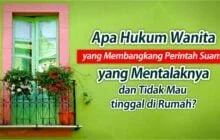 APA HUKUM WANITA YANG MEMBANGKANG PERINTAH SUAMI YANG MENTALAKNYA DAN TIDAK MAU TINGGAL DI RUMAH?