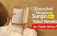 BENARKAH MENGHARAP SURGA DAN TAKUT NERAKA ITU TIDAK IKHLAS?