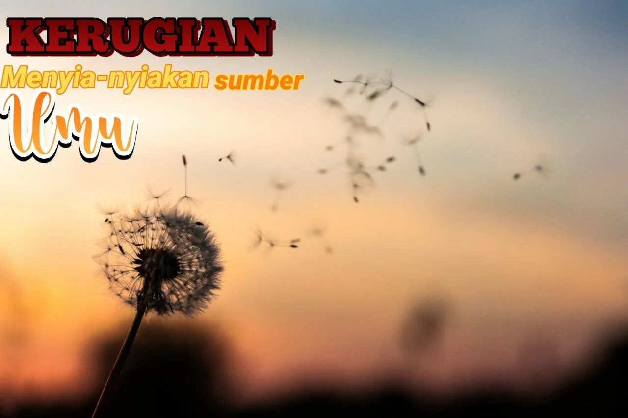 KERUGIAN MENYIA-NYIAKAN SUMBER ILMU
