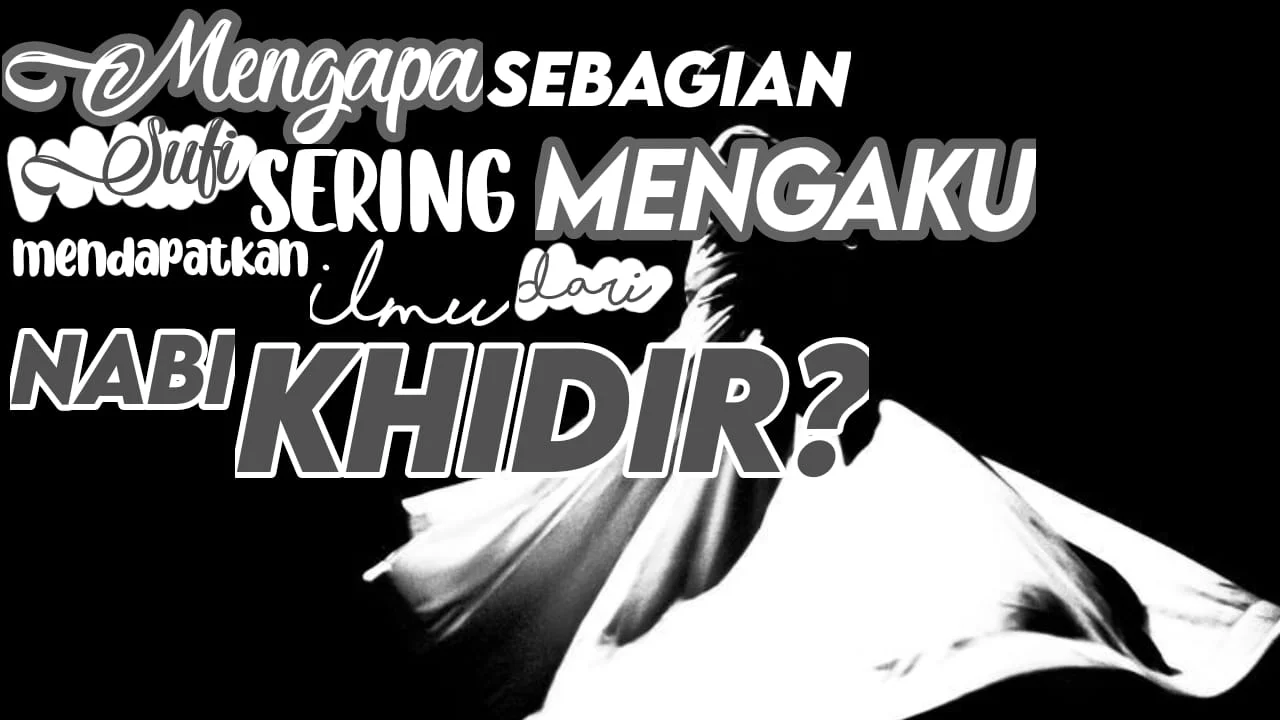 MENGAPA SEBAGIAN OKNUM SUFI SERING MENGAKU MENDAPAT ILMU DARI NABI KHIDIR?