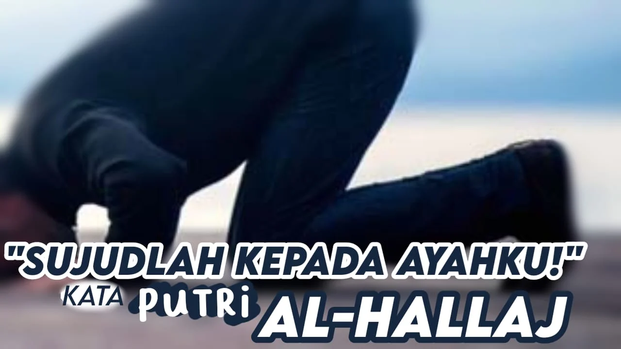 “SUJUDLAH PADA AYAHKU!” KATA PUTRI AL-ḤALLĀJ