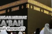 JANGAN MELIHAT KAKBAH SAAT TAWAF?!