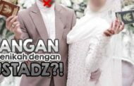 JANGAN MENIKAH DENGAN USTAZ?!