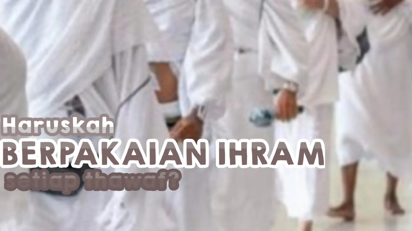 APAKAH SETIAP TAWAF HARUS PAKAI PAKAIAN IHRAM?