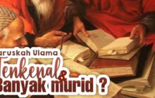 HARUSKAH ULAMA ITU TERKENAL DAN PUNYA MURID BANYAK?