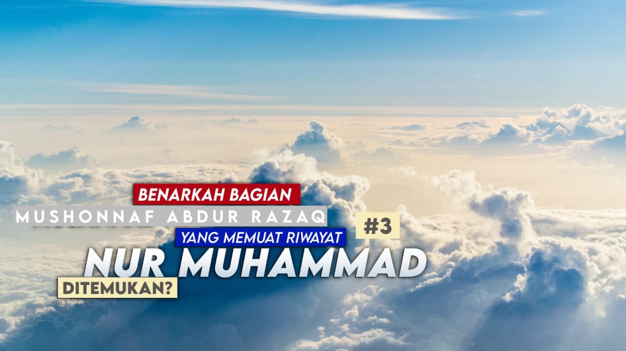BENARKAH BAGIAN MUSANNAF ABDUR RAZZĀQ YANG MEMUAT RIWAYAT NUR MUHAMMAD TELAH DITEMUKAN? (3)