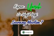 KAPAN UMRAH ITU WAJIB BAGI SEORANG MUSLIM?