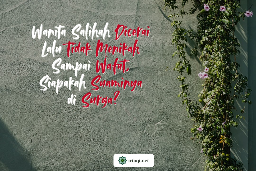 WANITA SALIHAH DICERAI LALU TIDAK MENIKAH SAMPAI WAFAT, SIAPAKAH SUAMINYA DI SURGA?