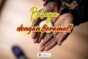 BAHAGIA DENGAN BERAMAL!